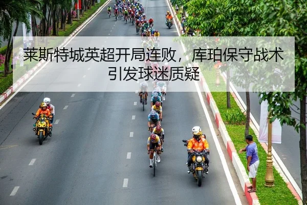 莱斯特城英超开局连败，库珀保守战术引发球迷质疑